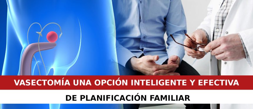 VASECTOMÍA: UNA OPCIÓN INTELIGENTE Y EFECTIVA DE PLANIFICACIÓN FAMILIAR