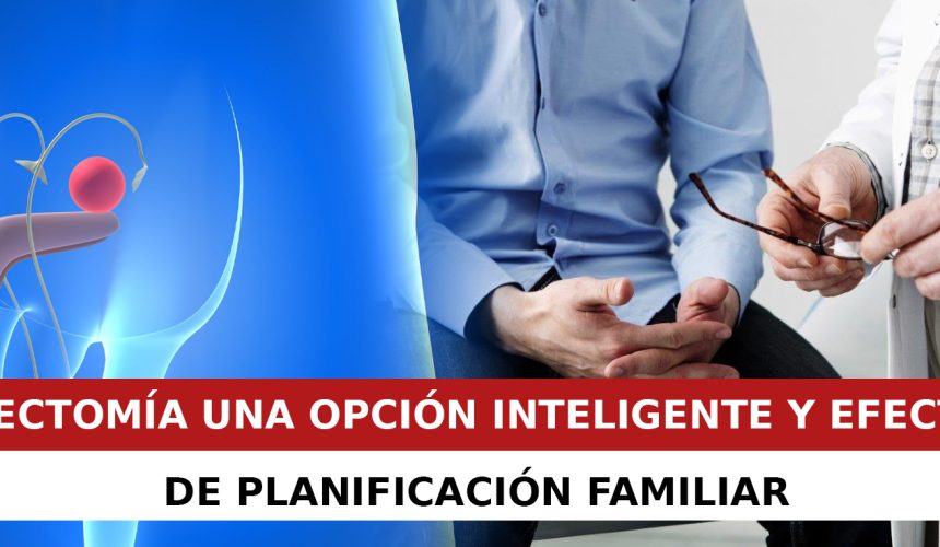 VASECTOMÍA: UNA OPCIÓN INTELIGENTE Y EFECTIVA DE PLANIFICACIÓN FAMILIAR